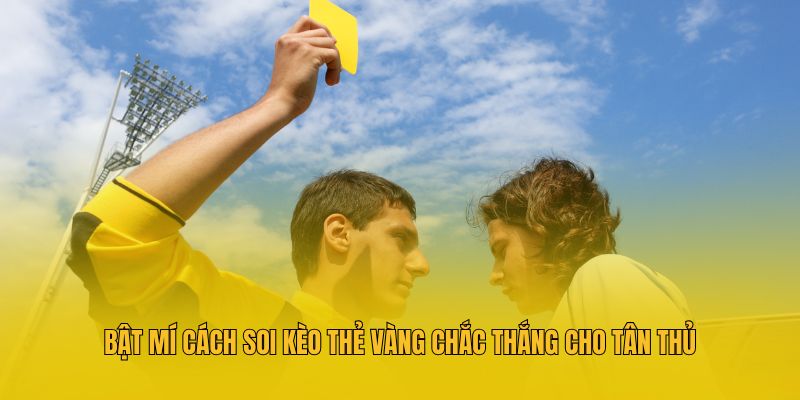 Kèo Thẻ Vàng Là Gì? Kinh Nghiệm Soi Kèo Cùng Cao Thủ Hubet 4 Bật mí cách soi kèo thẻ vàng chắc thắng cho tân thủ