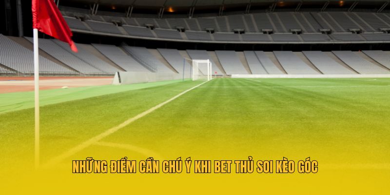 Soi Kèo Góc - Tiết Lộ Kinh Nghiệm Cá Độ Bóng Đá Hiệu Quả 4 Những điểm cần chú ý khi bet thủ soi kèo góc